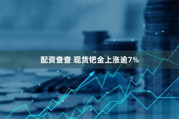 配资查查 现货钯金上涨逾7%