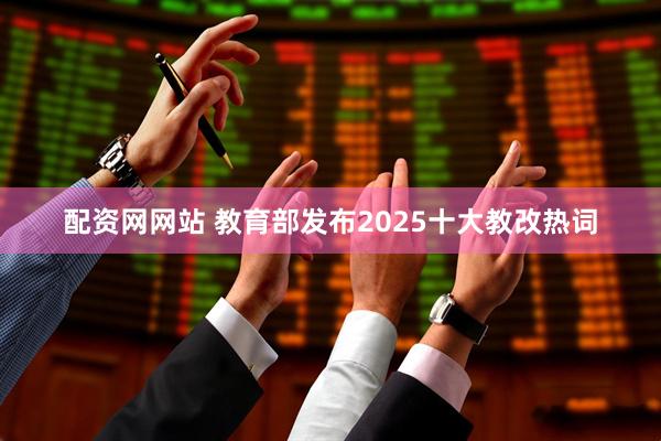 配资网网站 教育部发布2025十大教改热词