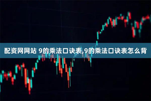配资网网站 9的乘法口诀表,9的乘法口诀表怎么背