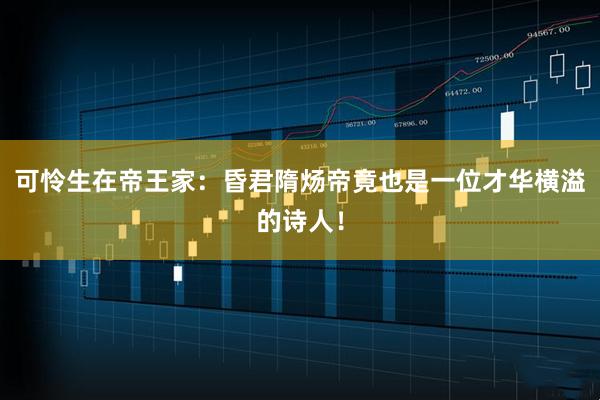 可怜生在帝王家:昏君隋炀帝竟也是一位才华横溢的诗人!