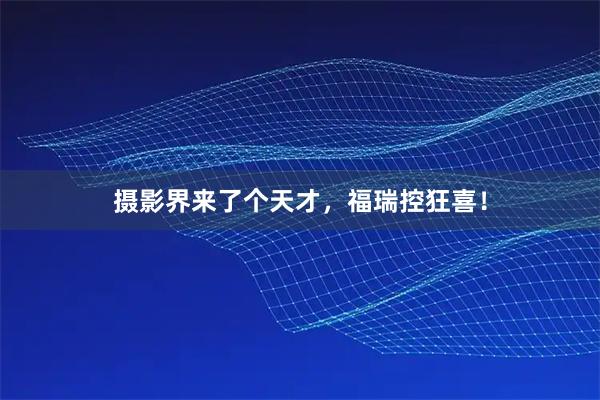 摄影界来了个天才，福瑞控狂喜！