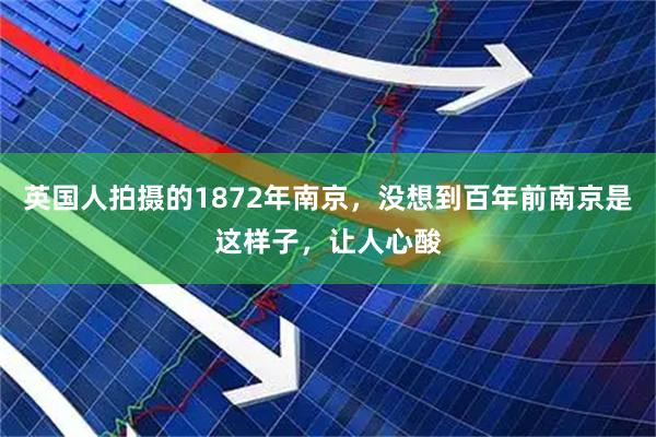 英国人拍摄的1872年南京，没想到百年前南京是这样子，让人心酸